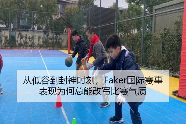 从低谷到封神时刻，Faker国际赛事表现为何总能改写比赛气质